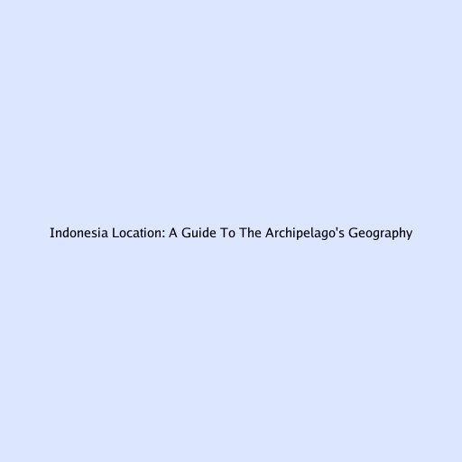 Indonesia Location: A Guide To The Archipelago's Geography