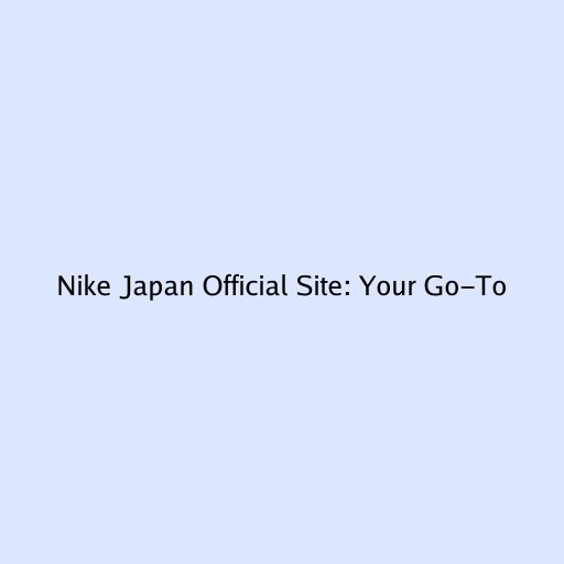 Nike Japan Official Site: Your Go-To